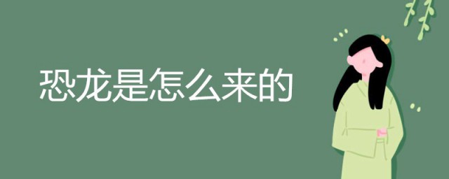 恐龙是如何来的(恐龙是怎么由来的?)