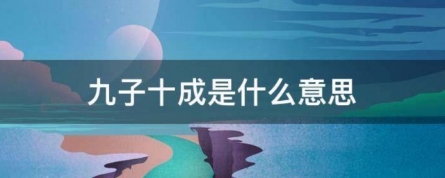 九子十成的意思(十有九成是什么意思)