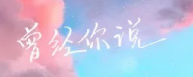 曾经你说歌曲介绍(曾经你说词曲)