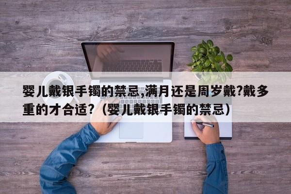 婴儿戴银手镯的禁忌,满月还是周岁戴?戴多重的才合适?（婴儿戴银手镯的禁忌） 