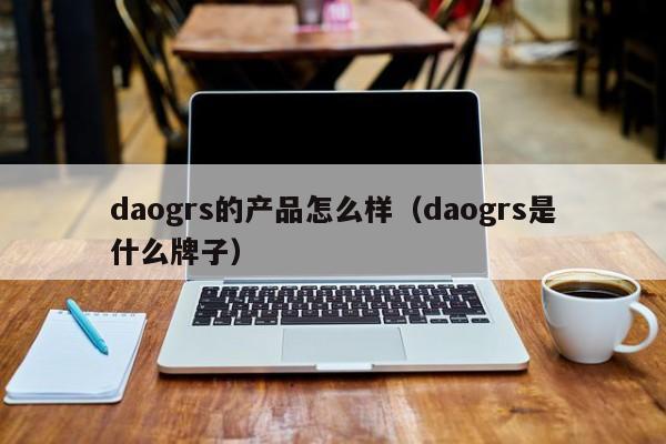 daogrs的产品怎么样（daogrs是什么牌子） 