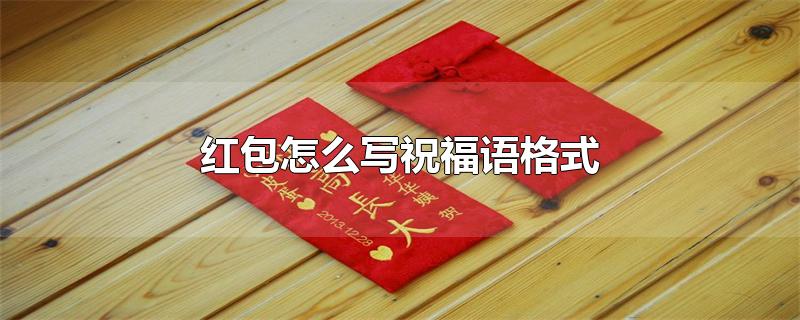 红包怎么写祝福语格式(红包怎么写祝福语格式模板)