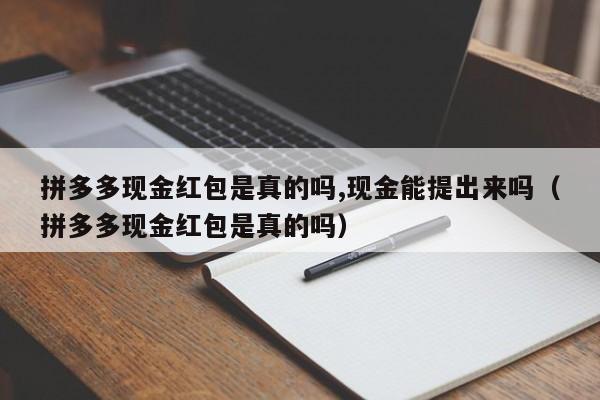 拼多多现金红包是真的吗,现金能提出来吗(拼多多现金红包是真的吗)