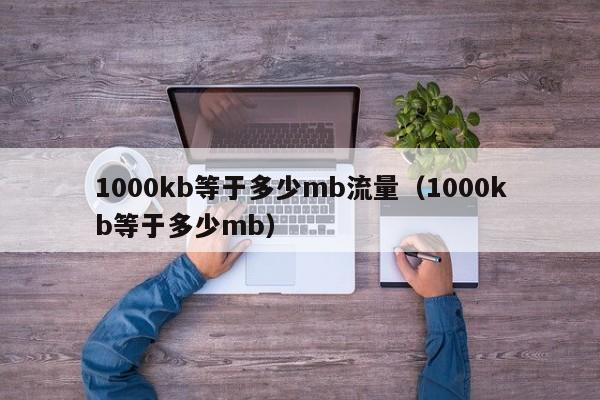 1000kb等于多少mb流量(1000kb等于多少mb)