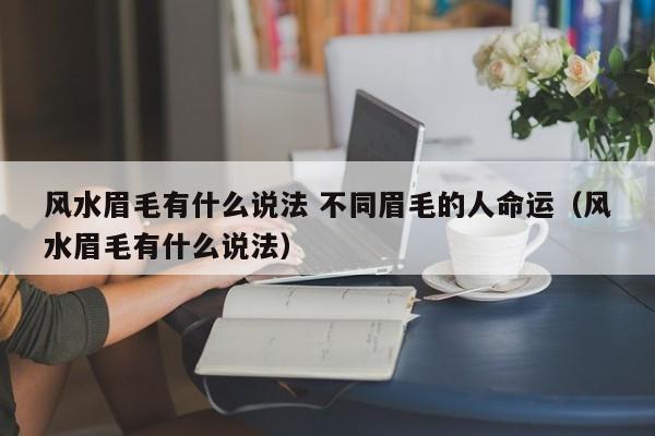 风水眉毛有什么说法 不同眉毛的人命运(风水眉毛有什么说法)