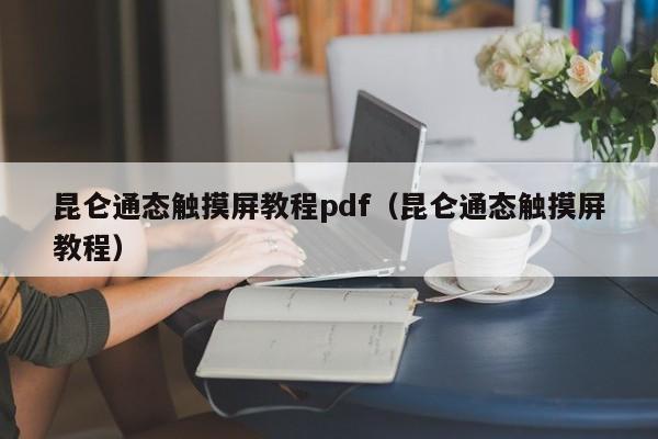 昆仑通态触摸屏教程pdf（昆仑通态触摸屏教程） 