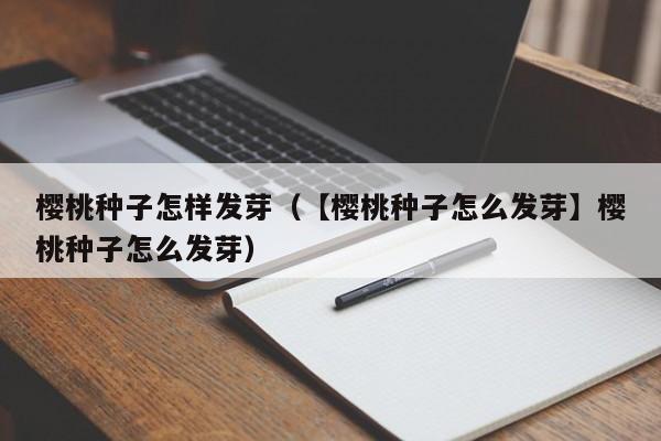樱桃种子怎样发芽(【樱桃种子怎么发芽】樱桃种子怎么发芽)