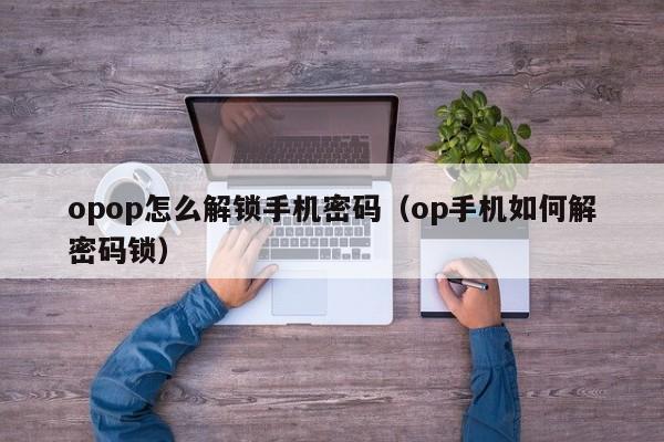 opop怎么解锁手机密码（op手机如何解密码锁） 