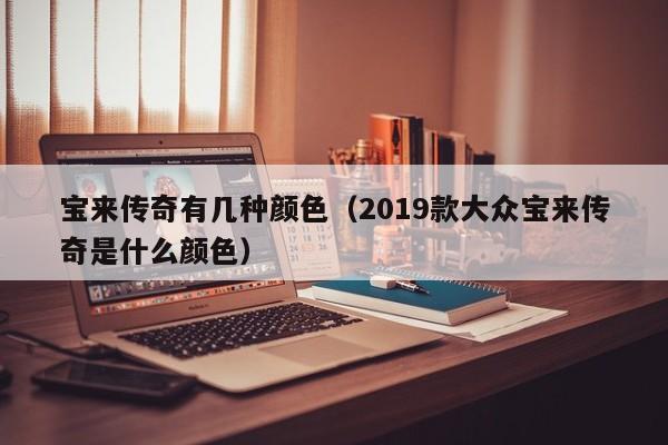 宝来传奇有几种颜色（2019款大众宝来传奇是什么颜色） 