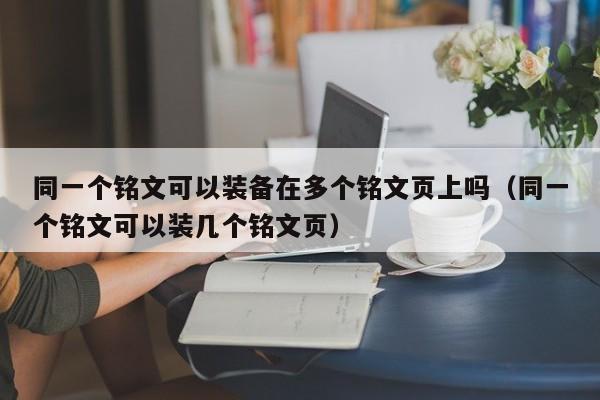 同一个铭文可以装备在多个铭文页上吗（同一个铭文可以装几个铭文页） 