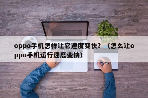 oppo手机怎样让它速度变快？（怎么让oppo手机运行速度变快） 