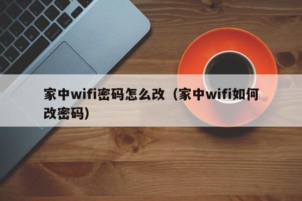 家中wifi密码怎么改(家中wifi如何改密码)