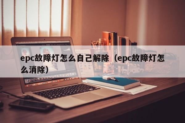 epc故障灯怎么自己解除（epc故障灯怎么消除） 