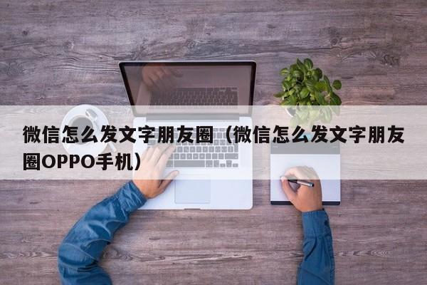 微信怎么发文字朋友圈（微信怎么发文字朋友圈OPPO手机） 