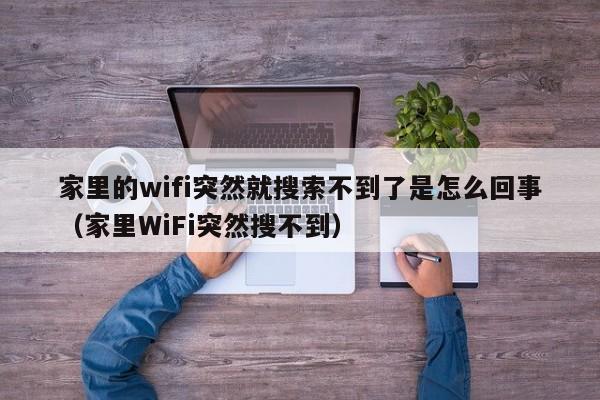 家里的wifi突然就搜索不到了是怎么回事（家里WiFi突然搜不到） 