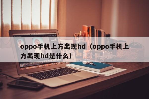 oppo手机上方出现hd（oppo手机上方出现hd是什么） 