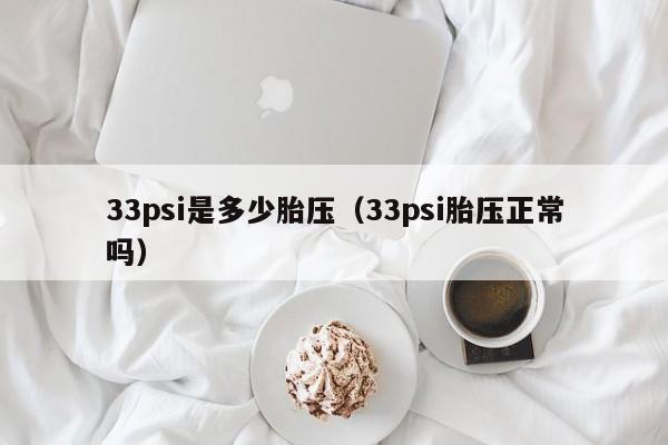 33psi是多少胎压(33psi胎压正常吗)