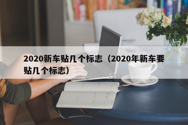 2020新车贴几个标志（2020年新车要贴几个标志） 