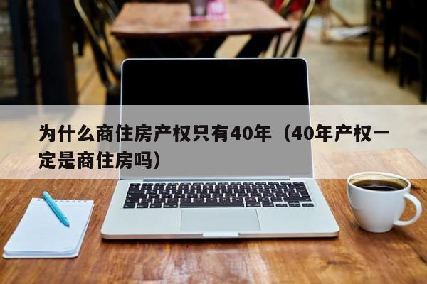 为什么商住房产权只有40年(40年产权一定是商住房吗)