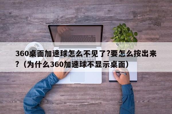 360桌面加速球怎么不见了?要怎么按出来?（为什么360加速球不显示桌面） 