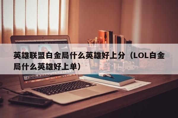英雄联盟白金局什么英雄好上分(LOL白金局什么英雄好上单)
