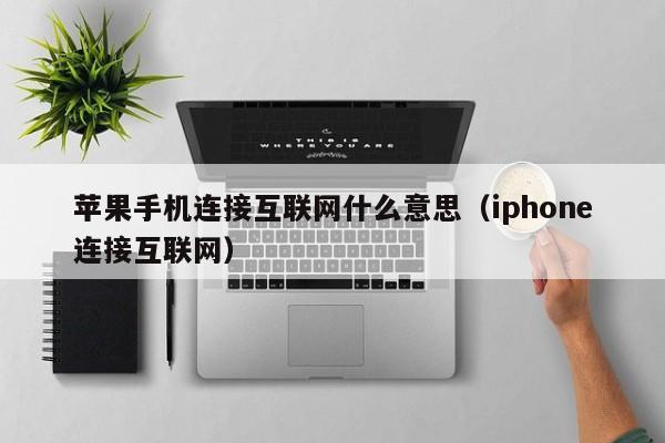 苹果手机连接互联网什么意思(iphone连接互联网)