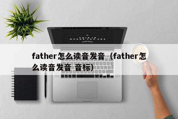 father怎么读音发音(father怎么读音发音 音标)