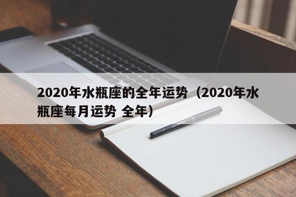 2020年水瓶座的全年运势（2020年水瓶座每月运势 全年） 