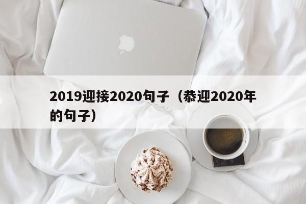2019迎接2020句子（恭迎2020年的句子） 