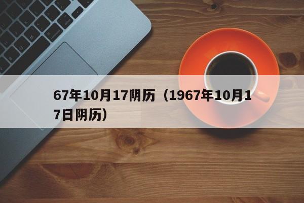 67年10月17阴历(1967年10月17日阴历)
