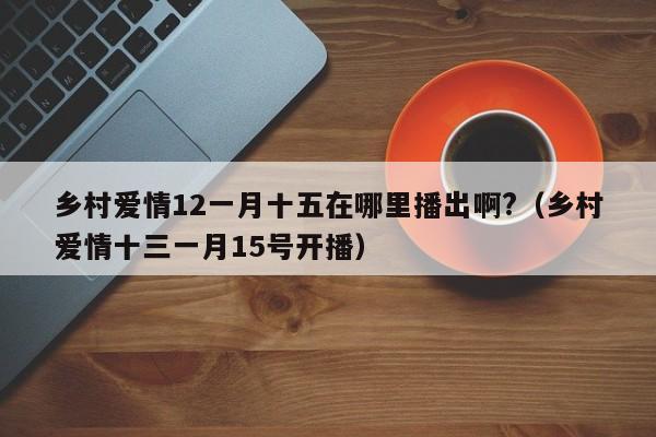 乡村爱情12一月十五在哪里播出啊?（乡村爱情十三一月15号开播） 