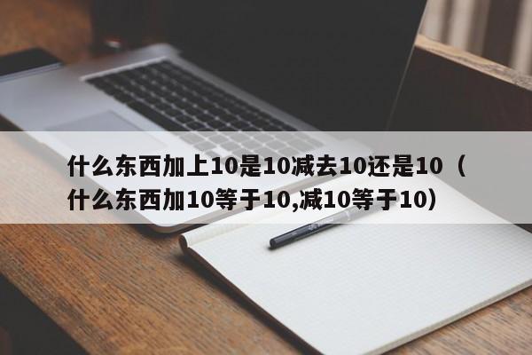 什么东西加上10是10减去10还是10（什么东西加10等于10,减10等于10） 