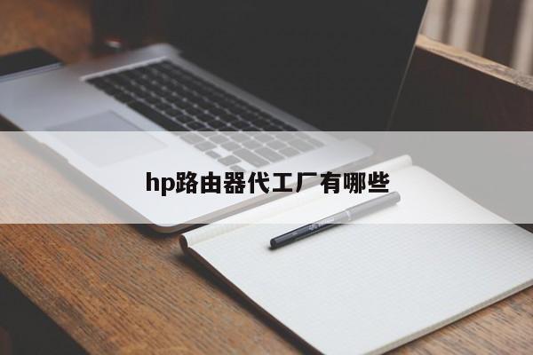 hp路由器代工厂有哪些 
