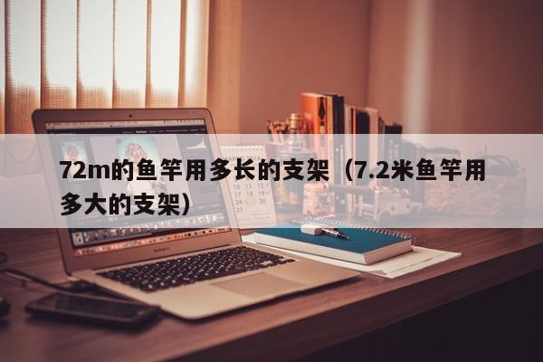72m的鱼竿用多长的支架（7.2米鱼竿用多大的支架） 