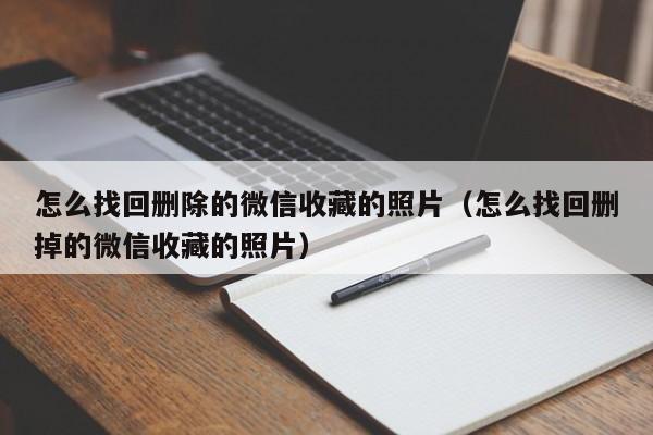 怎么找回删除的微信收藏的照片（怎么找回删掉的微信收藏的照片） 