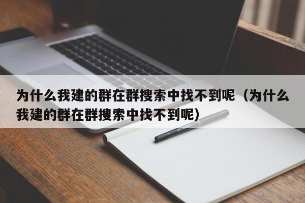 为什么我建的群在群搜索中找不到呢(为什么我建的群在群搜索中找不到呢)