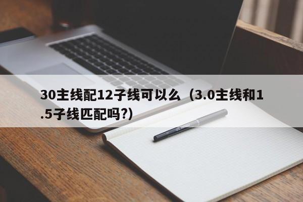 30主线配12子线可以么（3.0主线和1.5子线匹配吗?） 