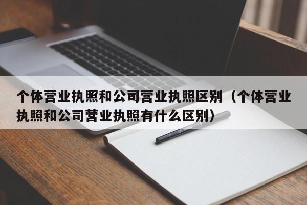 个体营业执照和公司营业执照区别(个体营业执照和公司营业执照有什么区别)