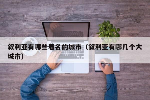 叙利亚有哪些着名的城市(叙利亚有哪几个大城市)