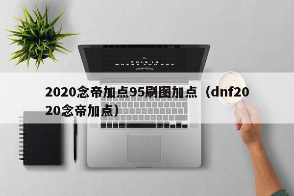 2020念帝加点95刷图加点（dnf2020念帝加点） 