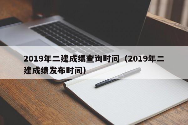 2019年二建成绩查询时间（2019年二建成绩发布时间） 