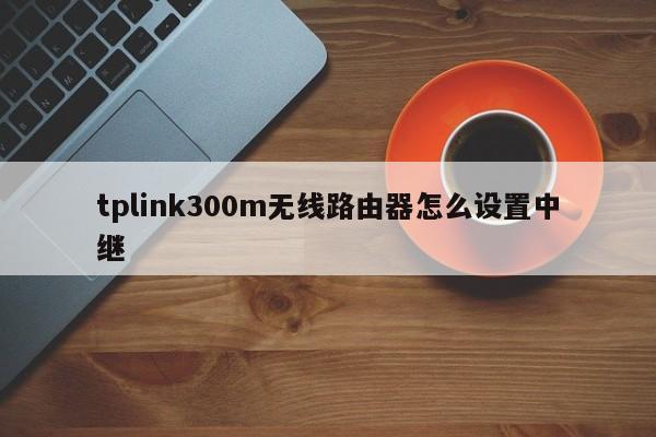 tplink300m无线路由器怎么设置中继
