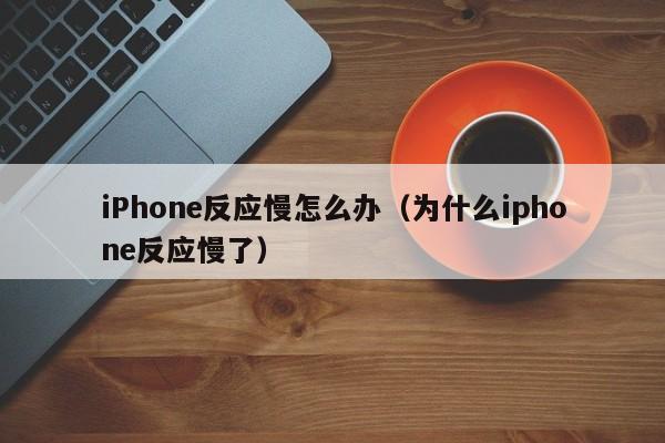 iPhone反应慢怎么办（为什么iphone反应慢了） 