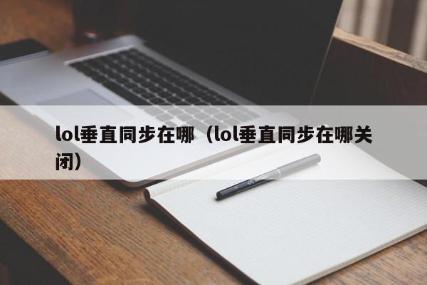 lol垂直同步在哪（lol垂直同步在哪关闭） 