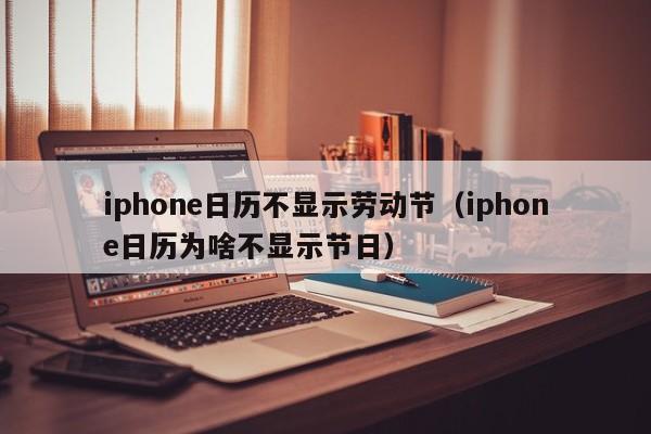 iphone日历不显示劳动节（iphone日历为啥不显示节日） 
