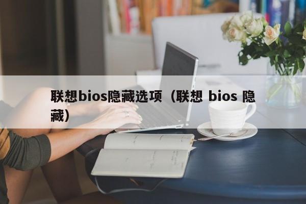 联想bios隐藏选项（联想 bios 隐藏） 