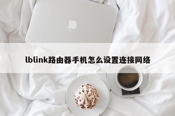 lblink路由器手机怎么设置连接网络 