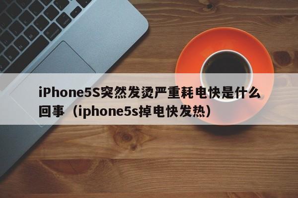 iPhone5S突然发烫严重耗电快是什么回事(iphone5s掉电快发热)