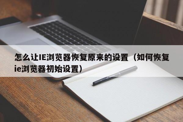 怎么让IE浏览器恢复原来的设置（如何恢复ie浏览器初始设置） 