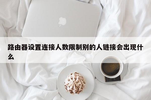 路由器设置连接人数限制别的人链接会出现什么 